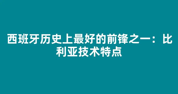 西班牙历史上最好的前锋之一：比利亚技术特点