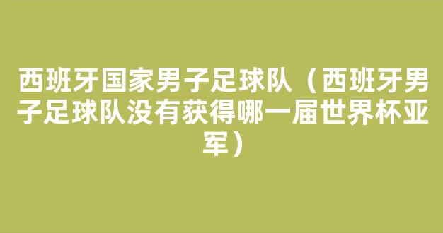 西班牙国家男子足球队（西班牙男子足球队没有获得哪一届世界杯亚军）