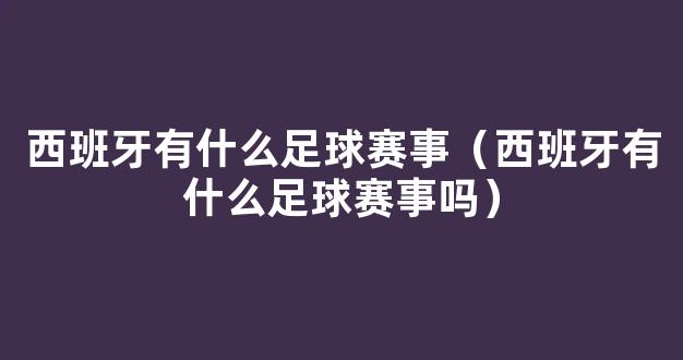 西班牙有什么足球赛事（西班牙有什么足球赛事吗）