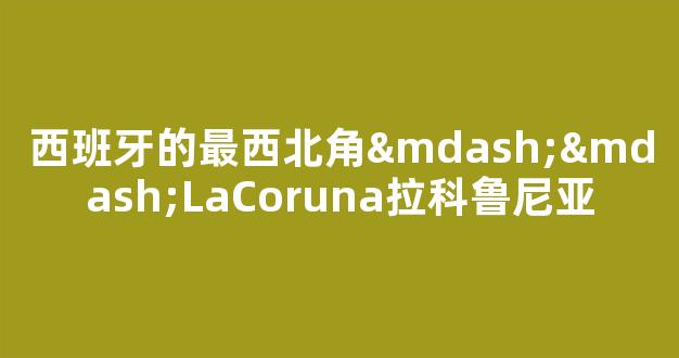 西班牙的最西北角——LaCoruna拉科鲁尼亚