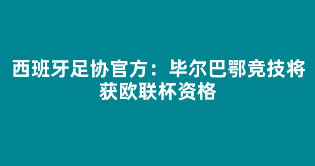 西班牙足协官方：毕尔巴鄂竞技将获欧联杯资格