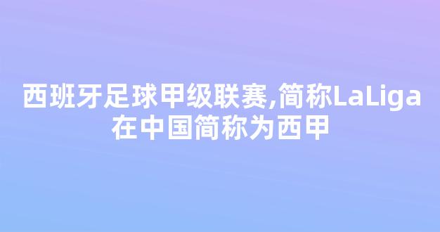 西班牙足球甲级联赛,简称LaLiga在中国简称为西甲