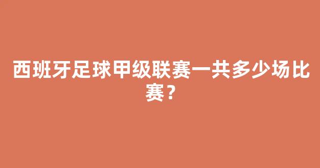 西班牙足球甲级联赛一共多少场比赛？