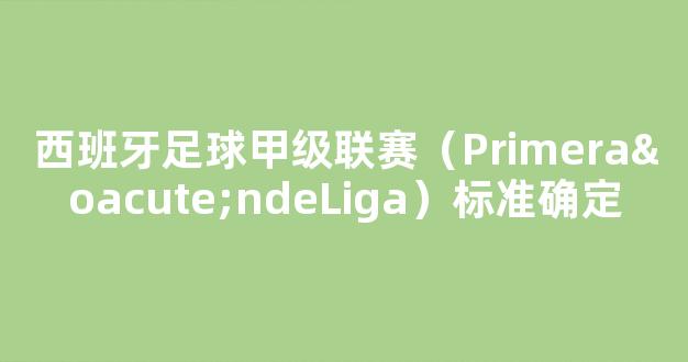 西班牙足球甲级联赛（PrimeraóndeLiga）标准确定