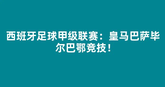 西班牙足球甲级联赛：皇马巴萨毕尔巴鄂竞技！