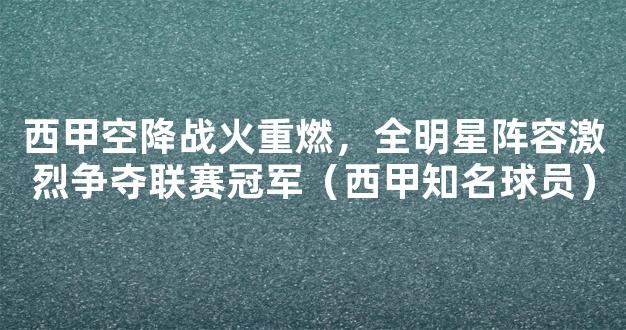 西甲空降战火重燃，全明星阵容激烈争夺联赛冠军（西甲知名球员）