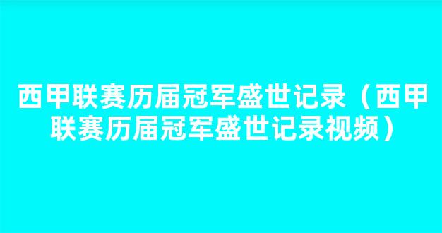 西甲联赛历届冠军盛世记录（西甲联赛历届冠军盛世记录视频）