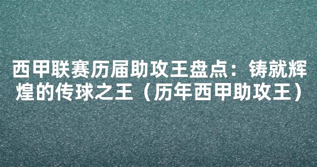 西甲联赛历届助攻王盘点：铸就辉煌的传球之王（历年西甲助攻王）