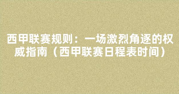 西甲联赛规则：一场激烈角逐的权威指南（西甲联赛日程表时间）