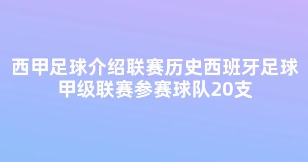 西甲足球介绍联赛历史西班牙足球甲级联赛参赛球队20支