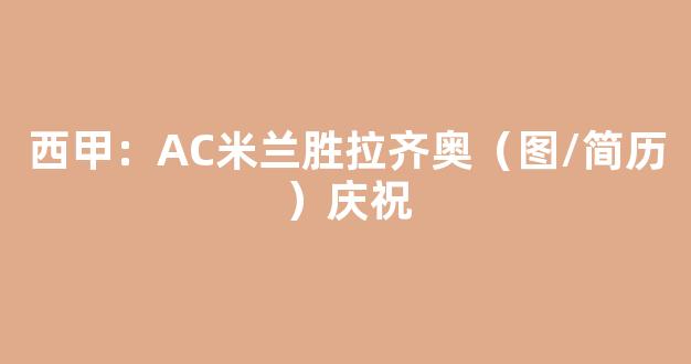 西甲：AC米兰胜拉齐奥（图/简历）庆祝