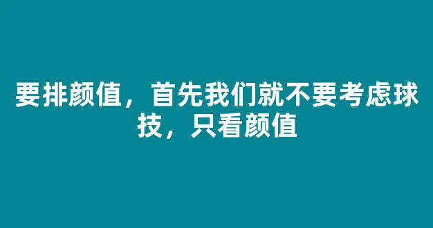 要排颜值，首先我们就不要考虑球技，只看颜值