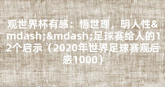 观世界杯有感：悟世理，明人性——足球赛给人的12个启示（2020年世界足球赛观后感1000）