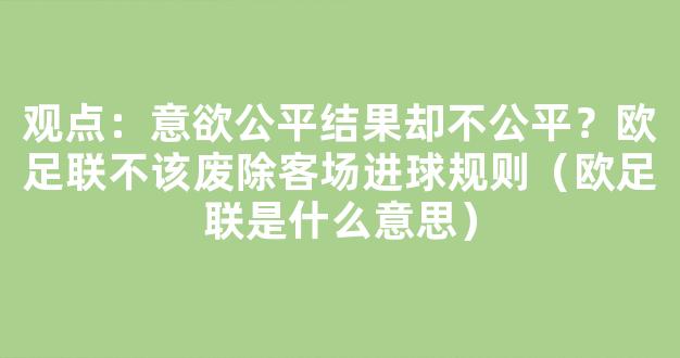 观点：意欲公平结果却不公平？欧足联不该废除客场进球规则（欧足联是什么意思）