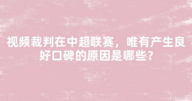 视频裁判在中超联赛，唯有产生良好口碑的原因是哪些？