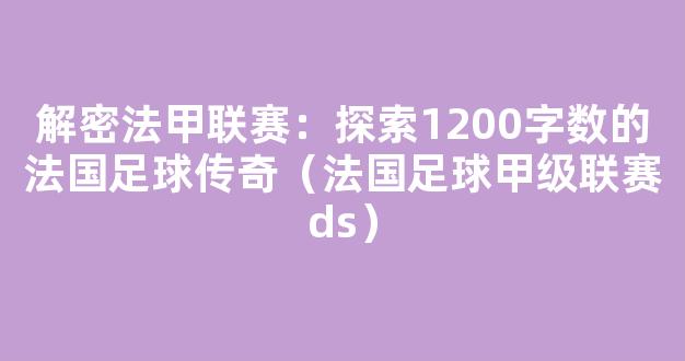 解密法甲联赛：探索1200字数的法国足球传奇（法国足球甲级联赛ds）