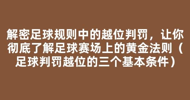 解密足球规则中的越位判罚，让你彻底了解足球赛场上的黄金法则（足球判罚越位的三个基本条件）