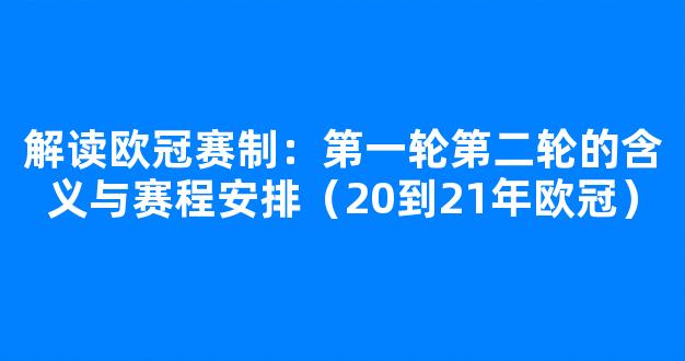 解读欧冠赛制：第一轮第二轮的含义与赛程安排（20到21年欧冠）