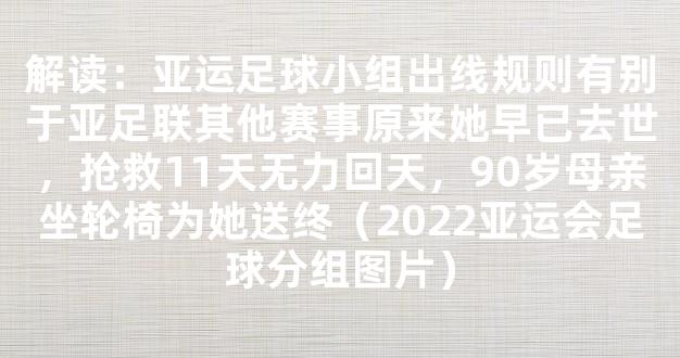 解读：亚运足球小组出线规则有别于亚足联其他赛事原来她早已去世，抢救11天无力回天，90岁母亲坐轮椅为她送终（2022亚运会足球分组图片）