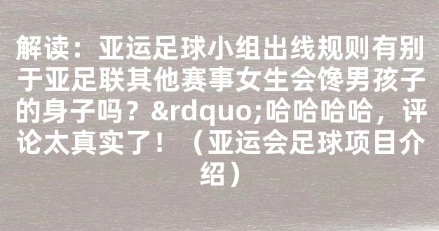 解读：亚运足球小组出线规则有别于亚足联其他赛事女生会馋男孩子的身子吗？”哈哈哈哈，评论太真实了！（亚运会足球项目介绍）