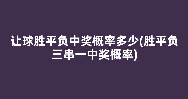 让球胜平负中奖概率多少(胜平负三串一中奖概率)