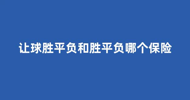 让球胜平负和胜平负哪个保险