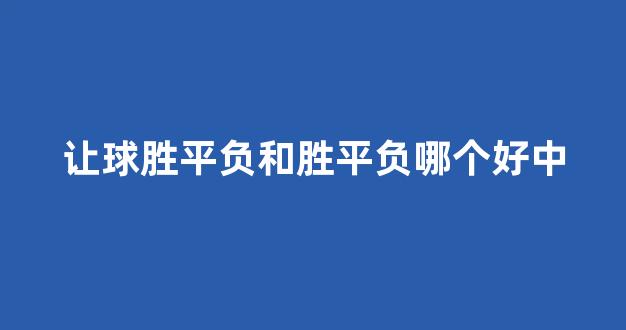 让球胜平负和胜平负哪个好中