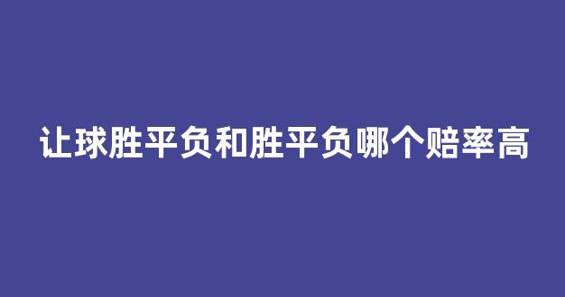 让球胜平负和胜平负哪个赔率高