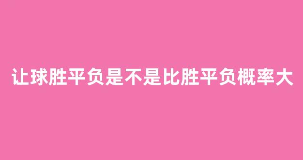 让球胜平负是不是比胜平负概率大