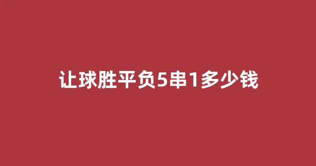 让球胜平负5串1多少钱