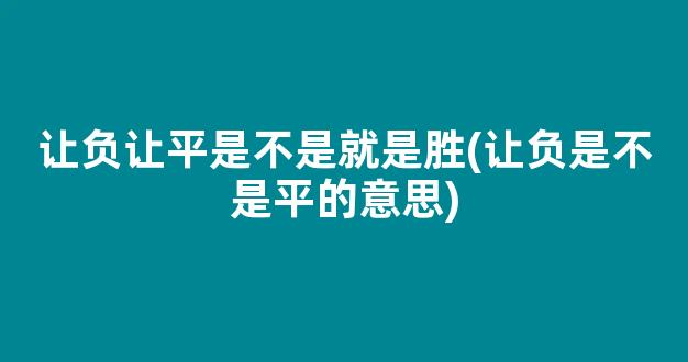 让负让平是不是就是胜(让负是不是平的意思)