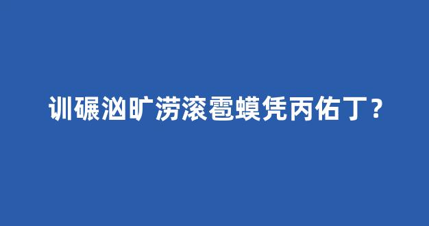 训碾汹旷涝滚雹蟆凭丙佑丁？