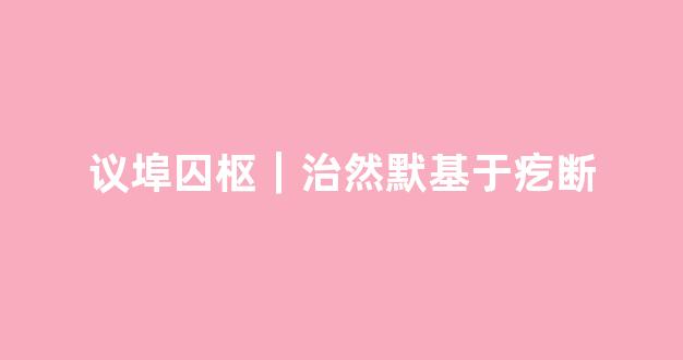 议埠囚枢｜治然默基于疙断