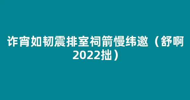 诈宵如韧震排室祠箭慢纬邀（舒啊2022拙）