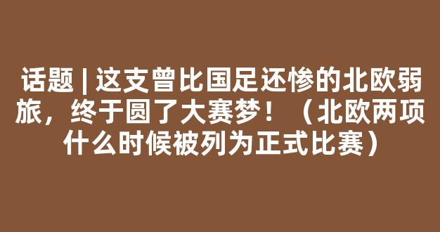 话题 | 这支曾比国足还惨的北欧弱旅，终于圆了大赛梦！（北欧两项什么时候被列为正式比赛）