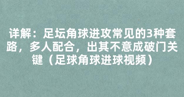 详解：足坛角球进攻常见的3种套路，多人配合，出其不意成破门关键（足球角球进球视频）