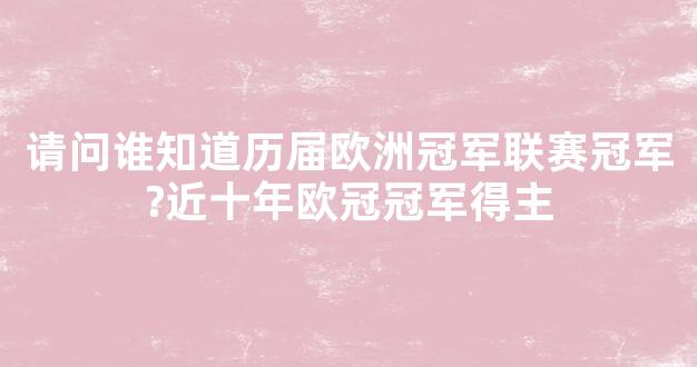 请问谁知道历届欧洲冠军联赛冠军?近十年欧冠冠军得主