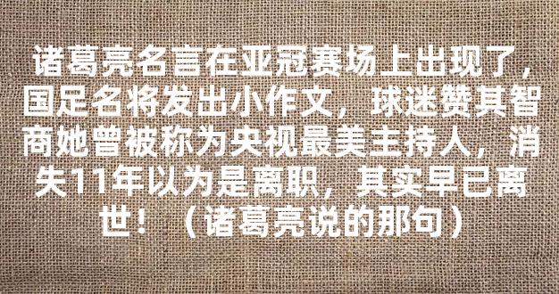 诸葛亮名言在亚冠赛场上出现了，国足名将发出小作文，球迷赞其智商她曾被称为央视最美主持人，消失11年以为是离职，其实早已离世！（诸葛亮说的那句）