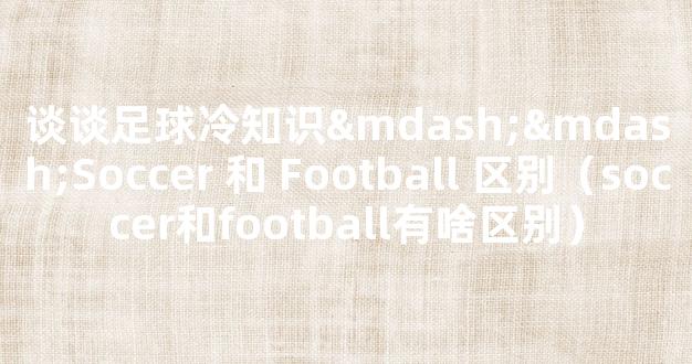 谈谈足球冷知识——Soccer 和 Football 区别（soccer和football有啥区别）