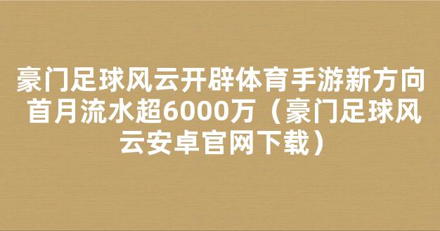 豪门足球风云开辟体育手游新方向 首月流水超6000万（豪门足球风云安卓官网下载）