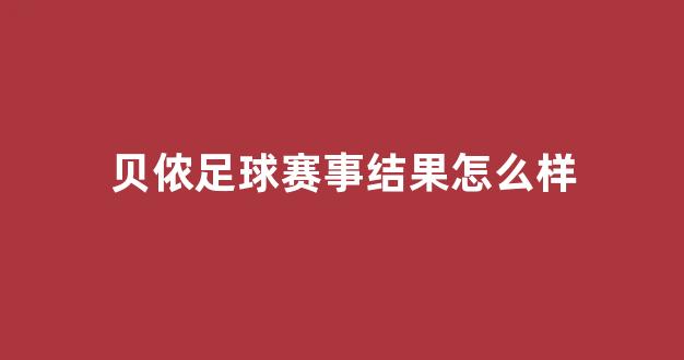 贝侬足球赛事结果怎么样