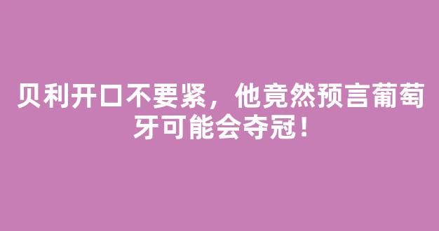 贝利开口不要紧，他竟然预言葡萄牙可能会夺冠！