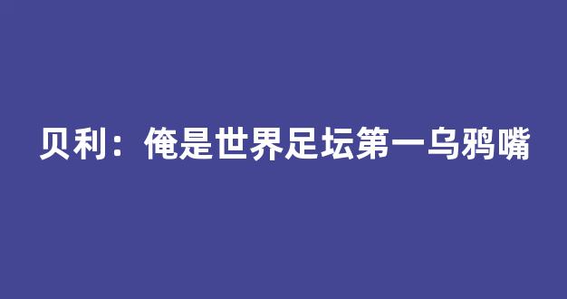 贝利：俺是世界足坛第一乌鸦嘴