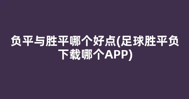 负平与胜平哪个好点(足球胜平负下载哪个APP)