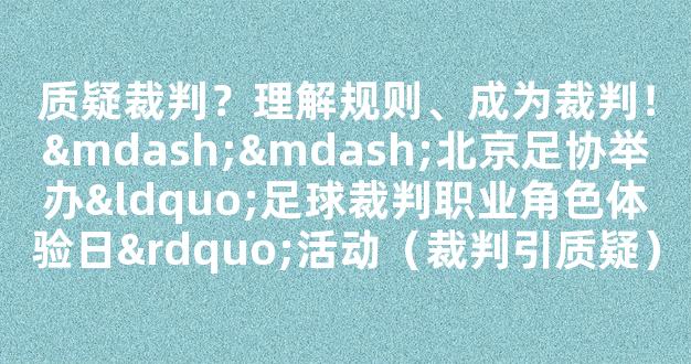 质疑裁判？理解规则、成为裁判！——北京足协举办“足球裁判职业角色体验日”活动（裁判引质疑）