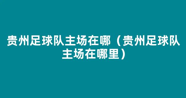 贵州足球队主场在哪（贵州足球队主场在哪里）