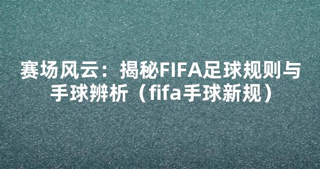 赛场风云：揭秘FIFA足球规则与手球辨析（fifa手球新规）