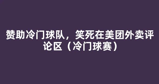 赞助冷门球队，笑死在美团外卖评论区（冷门球赛）