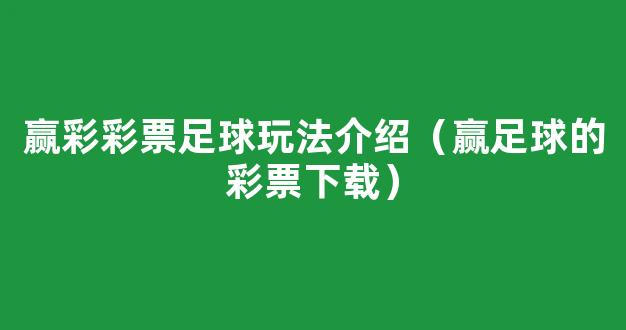 赢彩彩票足球玩法介绍（赢足球的彩票下载）