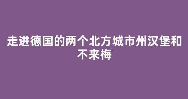 走进德国的两个北方城市州汉堡和不来梅